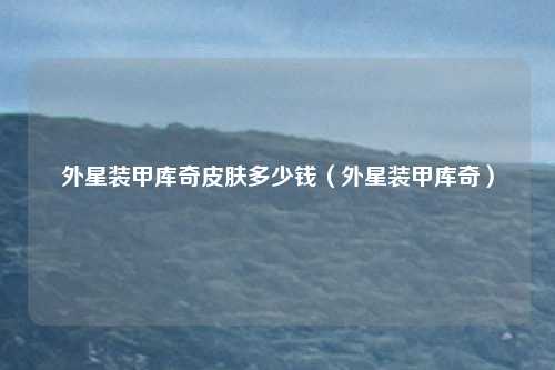 外星装甲库奇皮肤多少钱(外星装甲库奇)