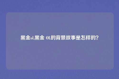 黑金ol,黑金 OL的背景故事是怎样的?