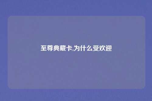 至尊典藏卡,为什么受欢迎