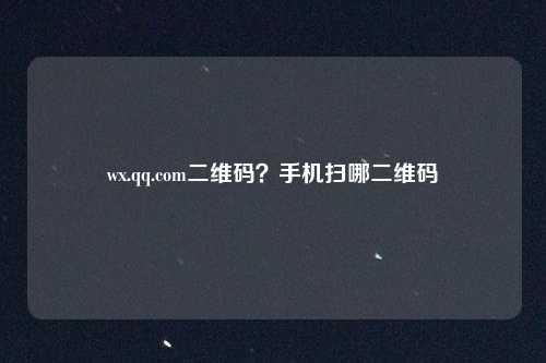 wx.qq.com二维码?手机扫哪二维码