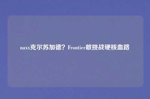 naxx克尔苏加德？Frontier敢挑战硬核血路