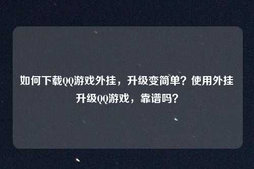 如何下载QQ游戏外挂，升级变简单？使用外挂升级QQ游戏，靠谱吗？