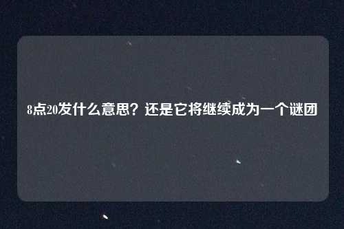 8点20发什么意思?还是它将继续成为一个谜团