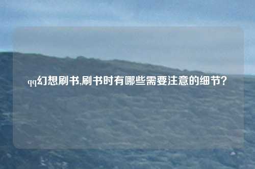 qq幻想刷书,刷书时有哪些需要注意的细节?