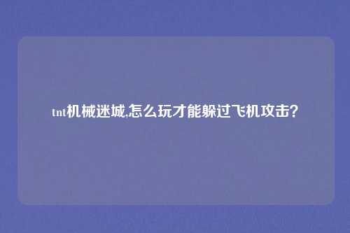 tnt机械迷城,怎么玩才能躲过飞机攻击?