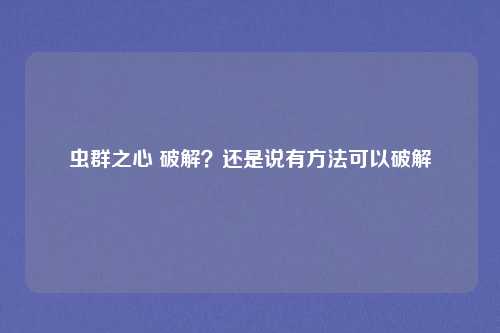 虫群之心 破解?还是说有方法可以破解