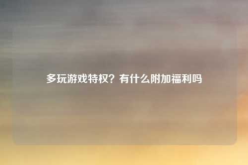 多玩游戏特权？有什么附加福利吗