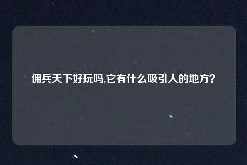 佣兵天下好玩吗,它有什么吸引人的地方？