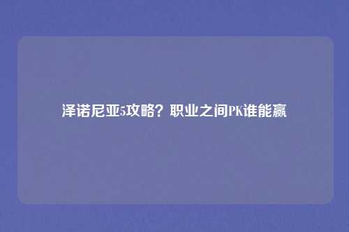 泽诺尼亚5攻略？职业之间PK谁能赢