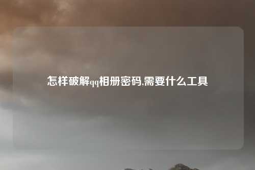 怎样破解qq相册密码,需要什么工具