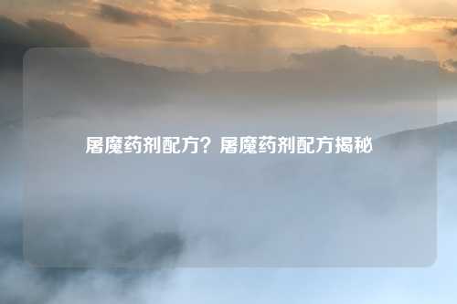 屠魔药剂配方?屠魔药剂配方揭秘