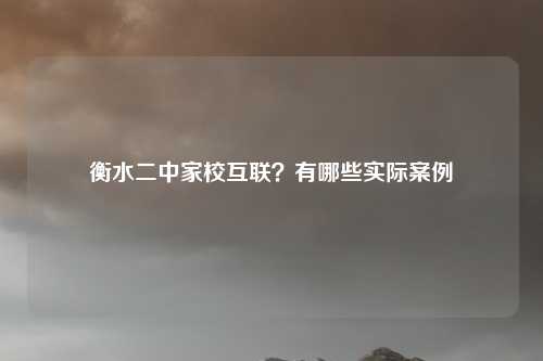 衡水二中家校互联？有哪些实际案例