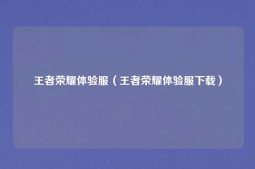 王者荣耀体验服（王者荣耀体验服下载）