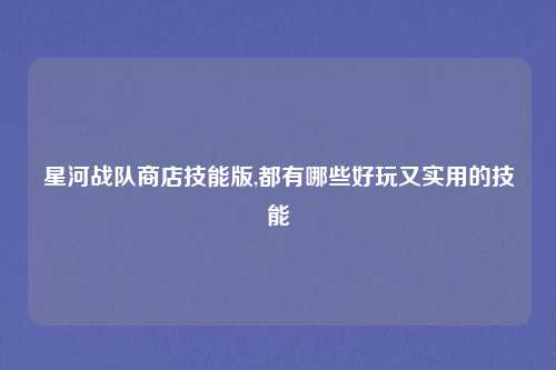 星河战队商店技能版,都有哪些好玩又实用的技能