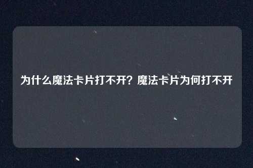 为什么魔法卡片打不开？魔法卡片为何打不开