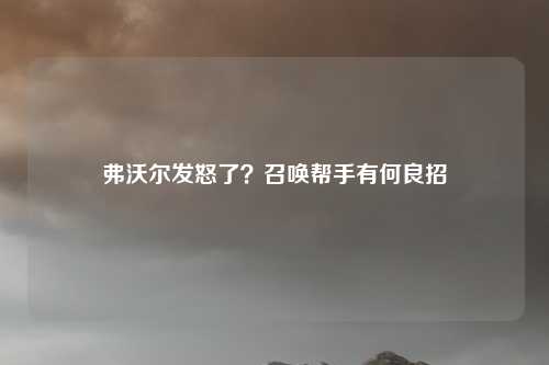 弗沃尔发怒了？召唤帮手有何良招