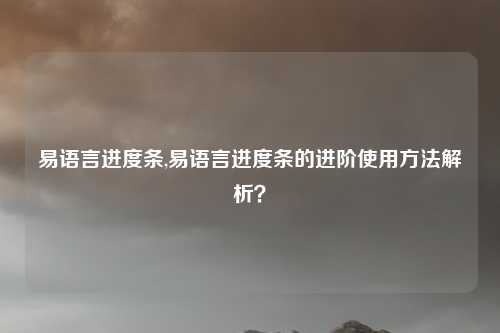 易语言进度条,易语言进度条的进阶使用方法解析?
