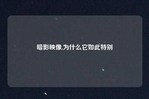暗影映像,为什么它如此特别