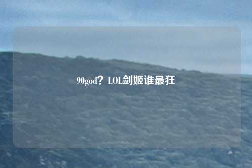 90god？LOL剑姬谁最狂