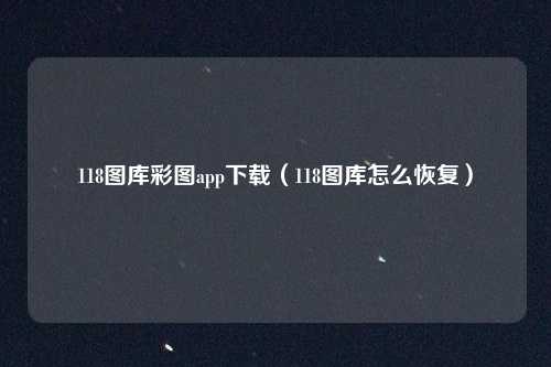 118图库彩图app下载（118图库怎么恢复）