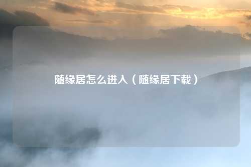 随缘居怎么进入（随缘居下载）