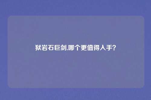 狱岩石巨剑,哪个更值得入手?
