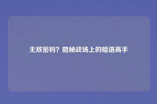 无敌密码？隐秘战场上的暗语高手