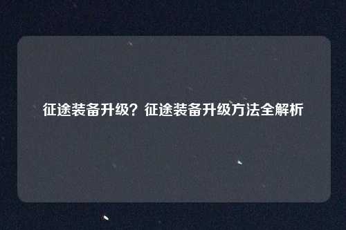 征途装备升级?征途装备升级方法全解析