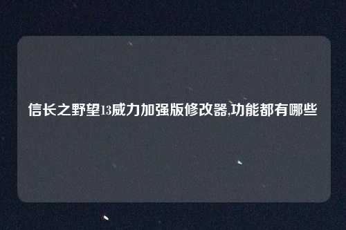 信长之野望13威力加强版修改器,功能都有哪些