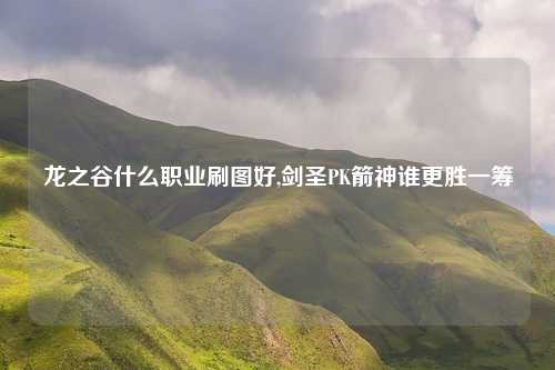 龙之谷什么职业刷图好,剑圣PK箭神谁更胜一筹