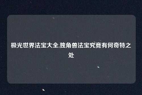 极光世界法宝大全,独角兽法宝究竟有何奇特之处