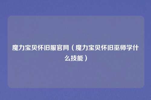 魔力宝贝怀旧服官网（魔力宝贝怀旧巫师学什么技能）