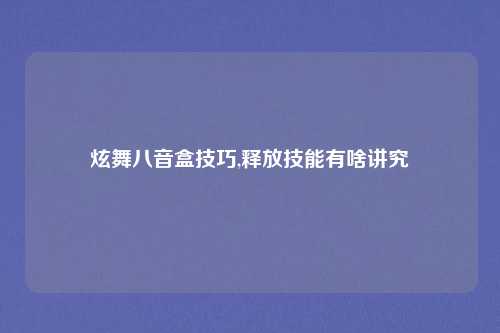 炫舞八音盒技巧,释放技能有啥讲究
