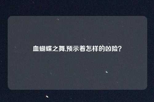 血蝴蝶之舞,预示着怎样的凶险？
