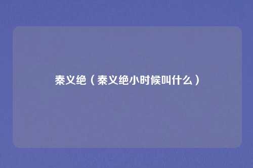 秦义绝（秦义绝小时候叫什么）