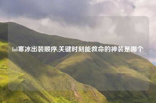 lol寒冰出装顺序,关键时刻能救命的神装是哪个