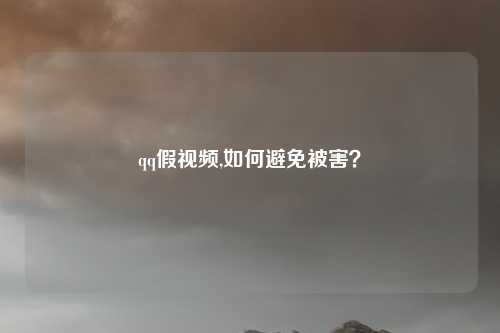 qq假视频,如何避免被害？