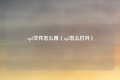 xp3文件怎么用（xp3怎么打开）