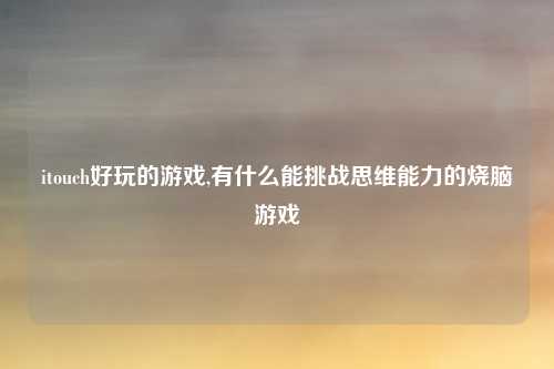 itouch好玩的游戏,有什么能挑战思维能力的烧脑游戏