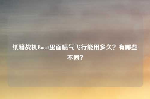 纸箱战机Boost里面喷气飞行能用多久？有哪些不同？