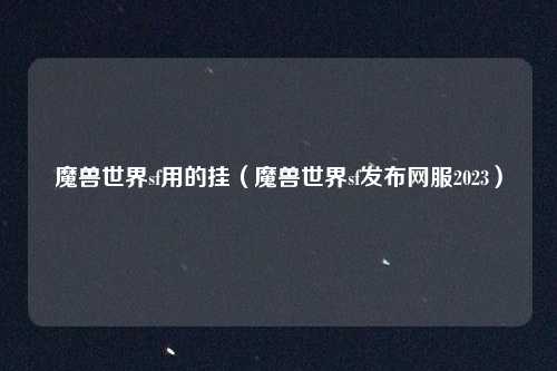 魔兽世界sf用的挂（魔兽世界sf发布网服2023）