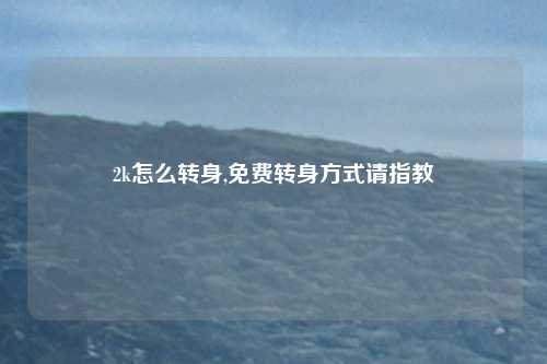 2k怎么转身,免费转身方式请指教