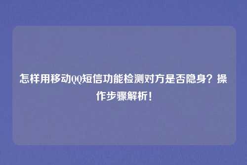 怎样用移动QQ短信功能检测对方是否隐身?操作步骤解析!