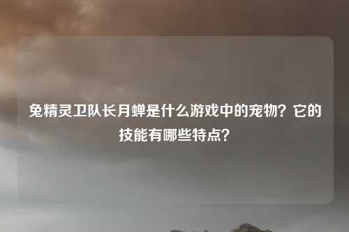 兔精灵卫队长月蝉是什么游戏中的宠物？它的技能有哪些特点？