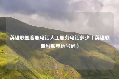 英雄联盟客服电话人工服务电话多少（英雄联盟客服电话号码）