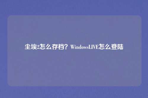 尘埃2怎么存档?WindowsLIVE怎么登陆