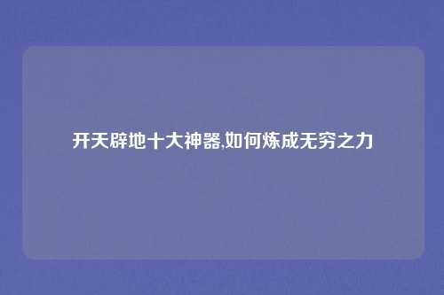 开天辟地十大神器,如何炼成无穷之力