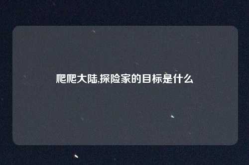 爬爬大陆,探险家的目标是什么