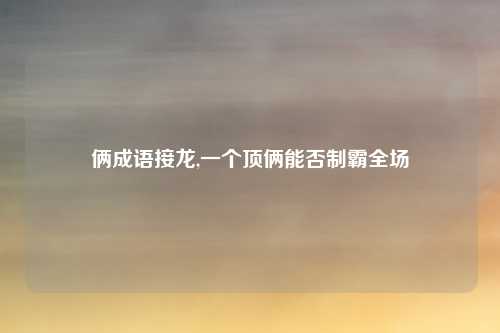 俩成语接龙,一个顶俩能否制霸全场