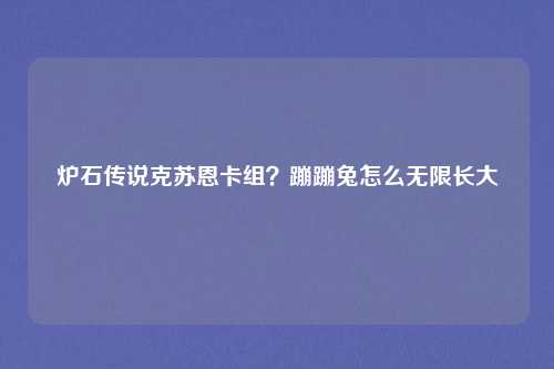 炉石传说克苏恩卡组？蹦蹦兔怎么无限长大